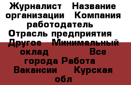 Журналист › Название организации ­ Компания-работодатель › Отрасль предприятия ­ Другое › Минимальный оклад ­ 25 000 - Все города Работа » Вакансии   . Курская обл.